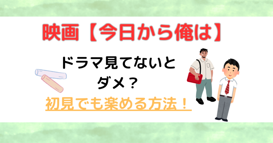 【今日から俺は】映画はドラマ見てないとダメ？初見でも楽めむ方法！