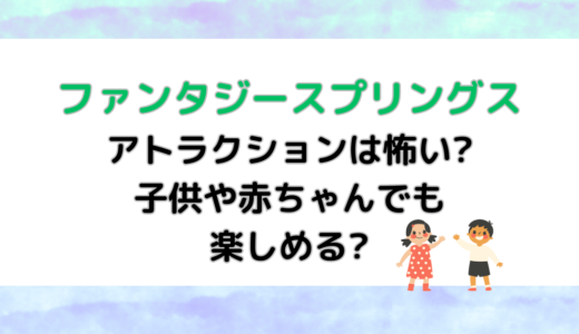 ファンタジースプリングスのアトラクションは怖い?子供や赤ちゃんでも楽しめる?