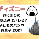 ディズニーおにぎりの持ち込みはバレる?子どものパンやお菓子はOK?