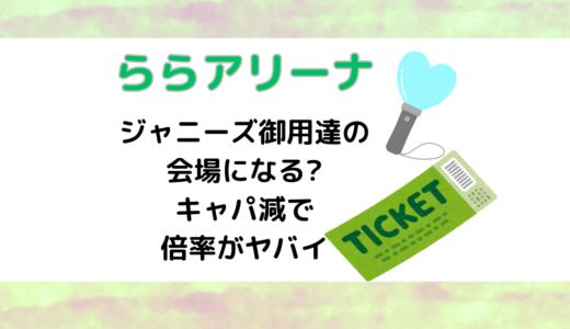 ららアリーナはジャニーズ御用達の会場になる?キャパ減で倍率がヤバイ