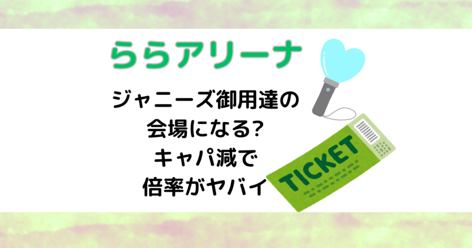 ららアリーナはジャニーズ御用達の会場になる?キャパ減で倍率がヤバイ