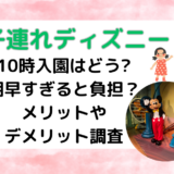 子連れディズニー10時入園はどう?朝早すぎると負担？メリットやデメリット調査