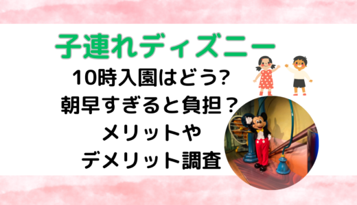 子連れディズニー10時入園はどう?朝早すぎると負担？メリットやデメリット調査