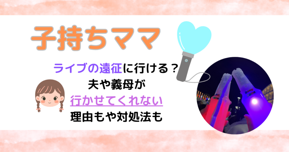 子持ちママライブの遠征に行ける？夫や義母が行かせてくれない理由や対処法も