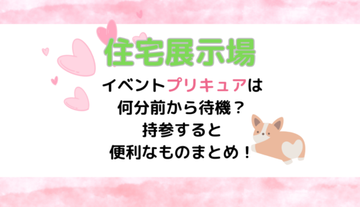 住宅展示場のイベントプリキュアは何分前から待機？持参すると便利なものまとめ！