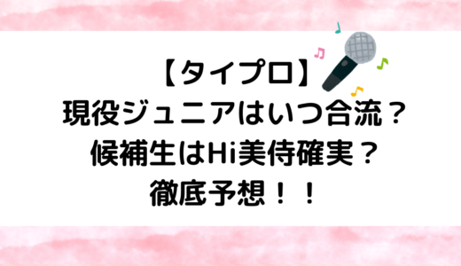 【タイプロ】現役ジュニアはいつ合流？候補生はHi美侍確実？徹底予想