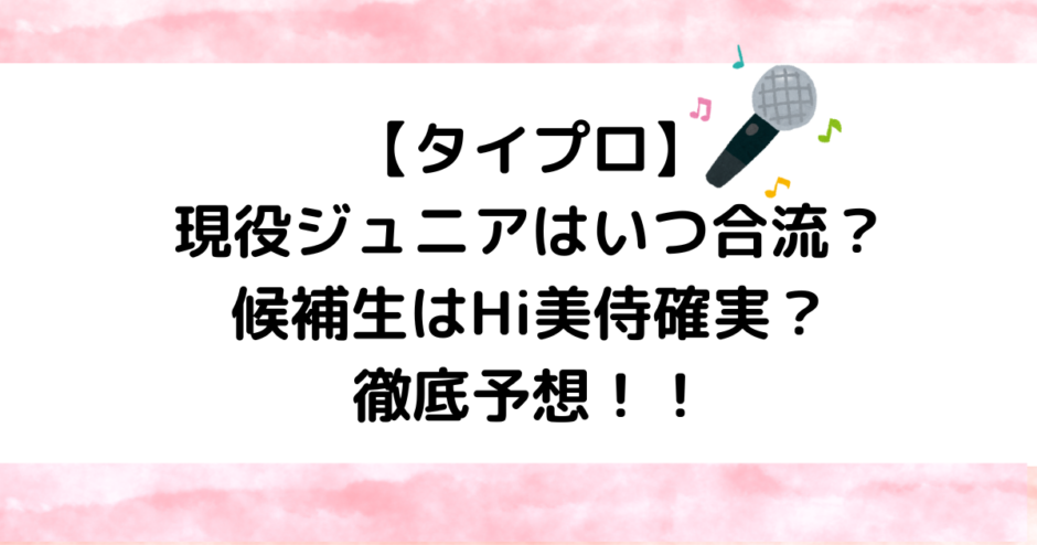 【タイプロ】現役ジュニアはいつ合流？候補生はHi美侍確実？徹底予想