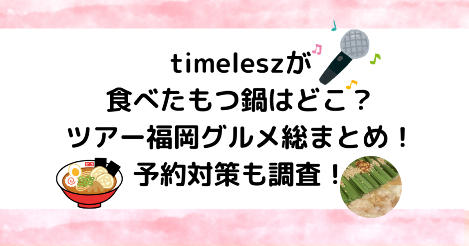 timeleszが食べたもつ鍋はどこ？ツアー福岡グルメ総まとめ！予約対策も調査！